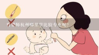 育婴师杭州哪里学比较专业呢？