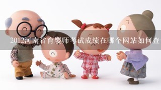 2012河南省育婴师考试成绩在哪个网站如何查询