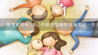 想考育婴师,南京中级育婴师培训加考试一共大概多少钱