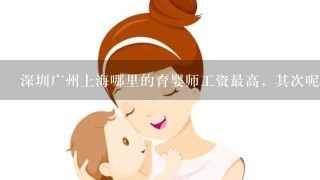深圳广州上海哪里的育婴师工资最高，其次呢？大概有多少？