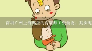 深圳广州上海哪里的育婴师工资最高，其次呢？大概有