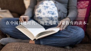 在中国封建时代，用于儿童启蒙教育的读本，简称“三、百、千”