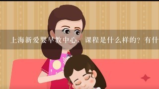 上海新爱婴早教中心，课程是什么样的？有什么特色吗