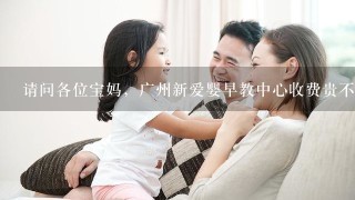 请问各位宝妈，广州新爱婴早教中心收费贵不贵呀？普
