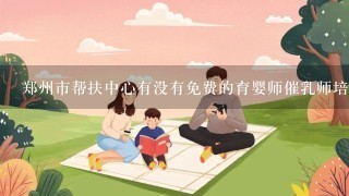 郑州市帮扶中心有没有免费的育婴师催乳师培训