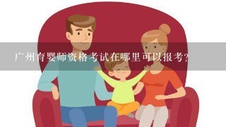 广州育婴师资格考试在哪里可以报考？