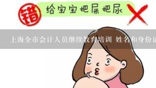 上海全市会计人员继续教育培训 姓名和身份证没找到 是怎么回事?是否间隔太长，已被注销？
