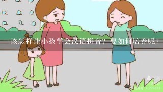 该怎样让小孩学会汉语拼音？要如何培养呢？