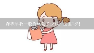 深圳早教一般价格是多少钱？宝宝1岁！