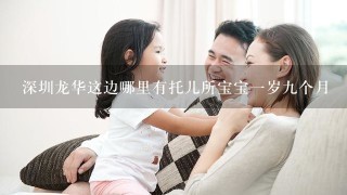 深圳龙华这边哪里有托儿所宝宝一岁九个月沒人带