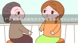 广东省劳动局颁发的中等育婴师证对以后的护理工作有没有用?