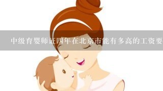 中级育婴师证四年在北京市能有多高的工资要2014年最近的信息