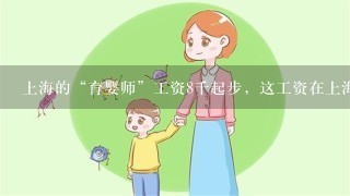 上海的“育婴师”工资8千起步，这工资在上海处于什