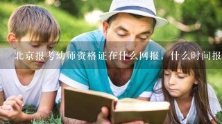 北京报考幼师资格证在什么网报，什么时间报